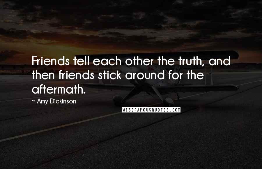 Amy Dickinson Quotes: Friends tell each other the truth, and then friends stick around for the aftermath.