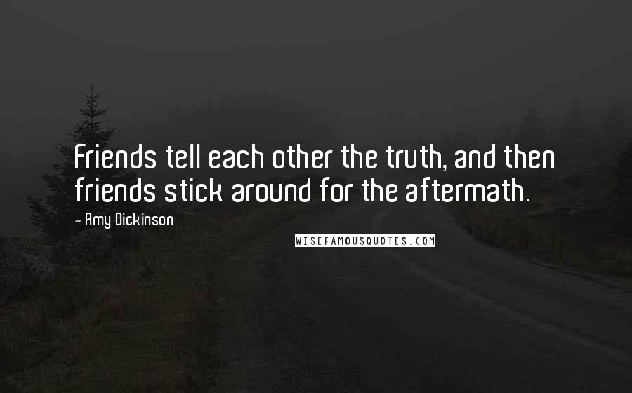 Amy Dickinson Quotes: Friends tell each other the truth, and then friends stick around for the aftermath.