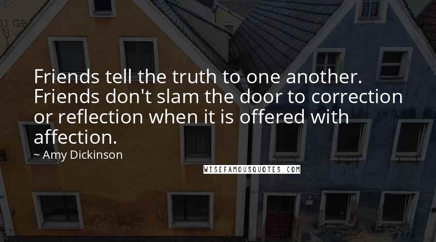 Amy Dickinson Quotes: Friends tell the truth to one another. Friends don't slam the door to correction or reflection when it is offered with affection.