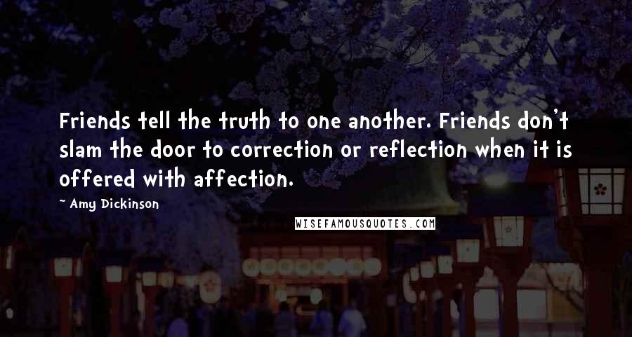 Amy Dickinson Quotes: Friends tell the truth to one another. Friends don't slam the door to correction or reflection when it is offered with affection.