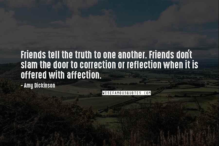 Amy Dickinson Quotes: Friends tell the truth to one another. Friends don't slam the door to correction or reflection when it is offered with affection.