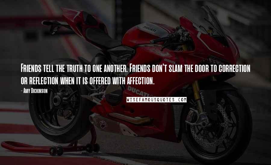 Amy Dickinson Quotes: Friends tell the truth to one another. Friends don't slam the door to correction or reflection when it is offered with affection.