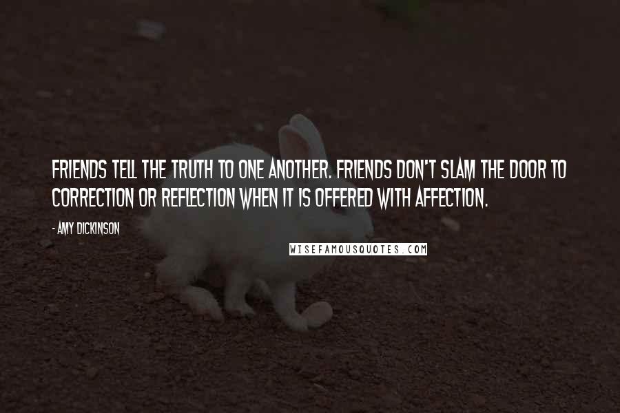 Amy Dickinson Quotes: Friends tell the truth to one another. Friends don't slam the door to correction or reflection when it is offered with affection.