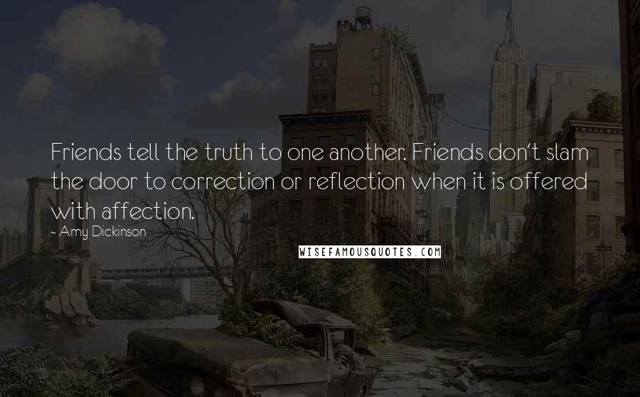 Amy Dickinson Quotes: Friends tell the truth to one another. Friends don't slam the door to correction or reflection when it is offered with affection.