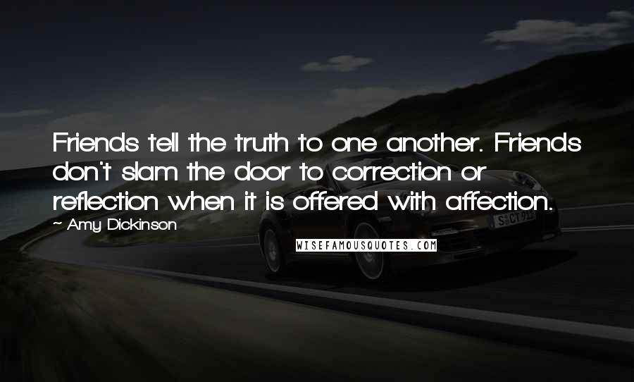 Amy Dickinson Quotes: Friends tell the truth to one another. Friends don't slam the door to correction or reflection when it is offered with affection.