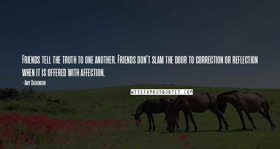 Amy Dickinson Quotes: Friends tell the truth to one another. Friends don't slam the door to correction or reflection when it is offered with affection.