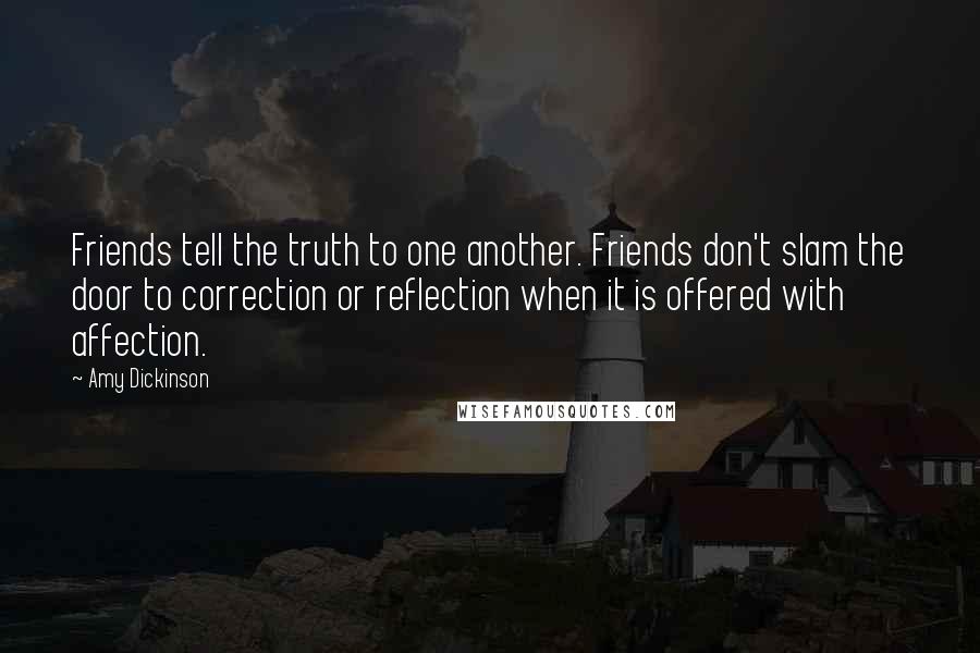 Amy Dickinson Quotes: Friends tell the truth to one another. Friends don't slam the door to correction or reflection when it is offered with affection.