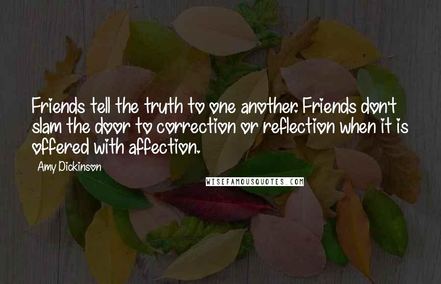 Amy Dickinson Quotes: Friends tell the truth to one another. Friends don't slam the door to correction or reflection when it is offered with affection.