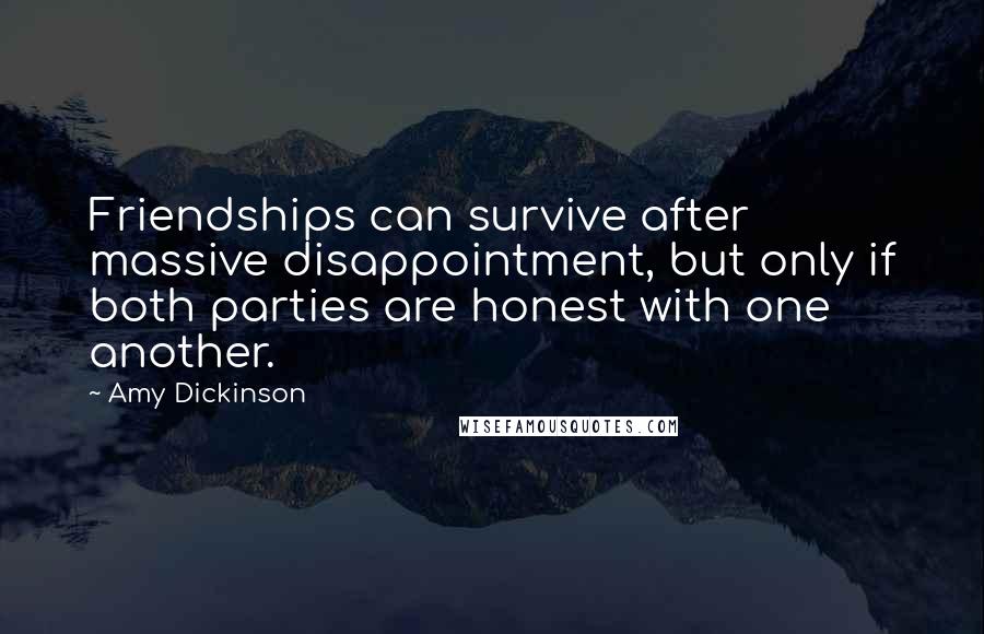 Amy Dickinson Quotes: Friendships can survive after massive disappointment, but only if both parties are honest with one another.