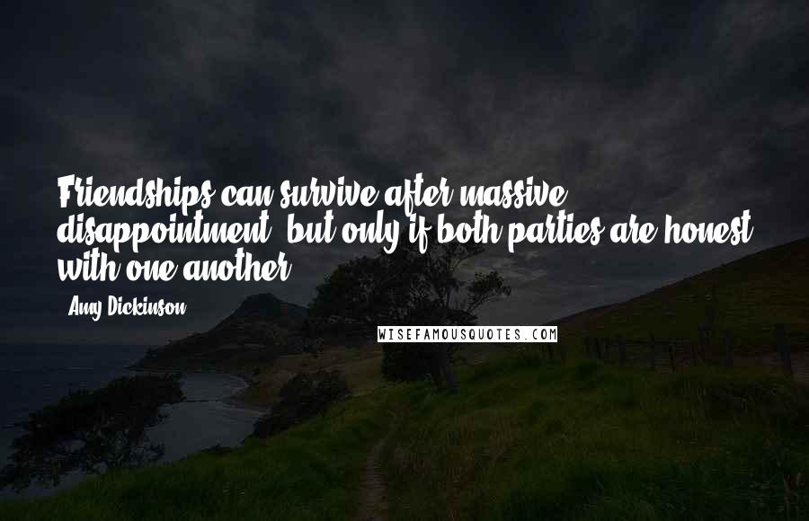 Amy Dickinson Quotes: Friendships can survive after massive disappointment, but only if both parties are honest with one another.