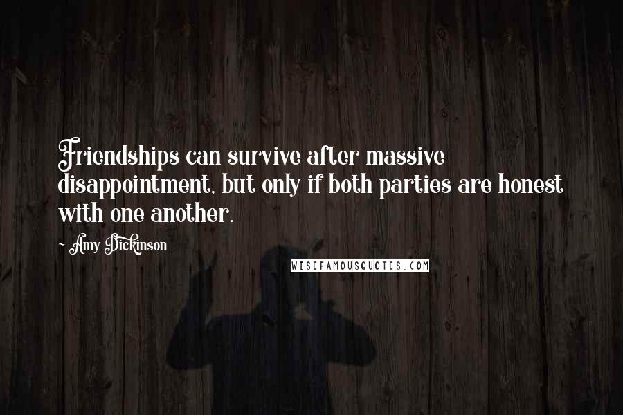 Amy Dickinson Quotes: Friendships can survive after massive disappointment, but only if both parties are honest with one another.