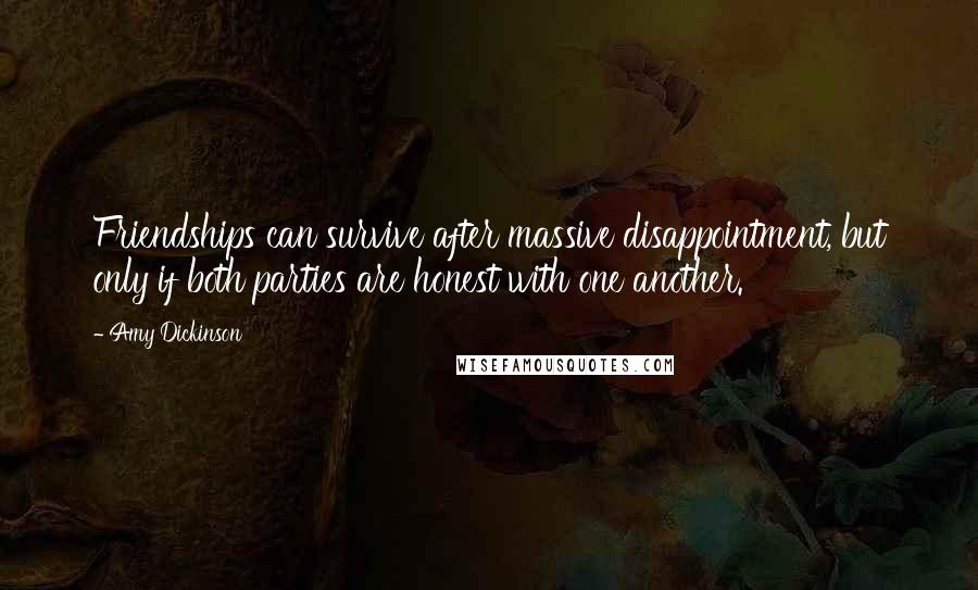 Amy Dickinson Quotes: Friendships can survive after massive disappointment, but only if both parties are honest with one another.