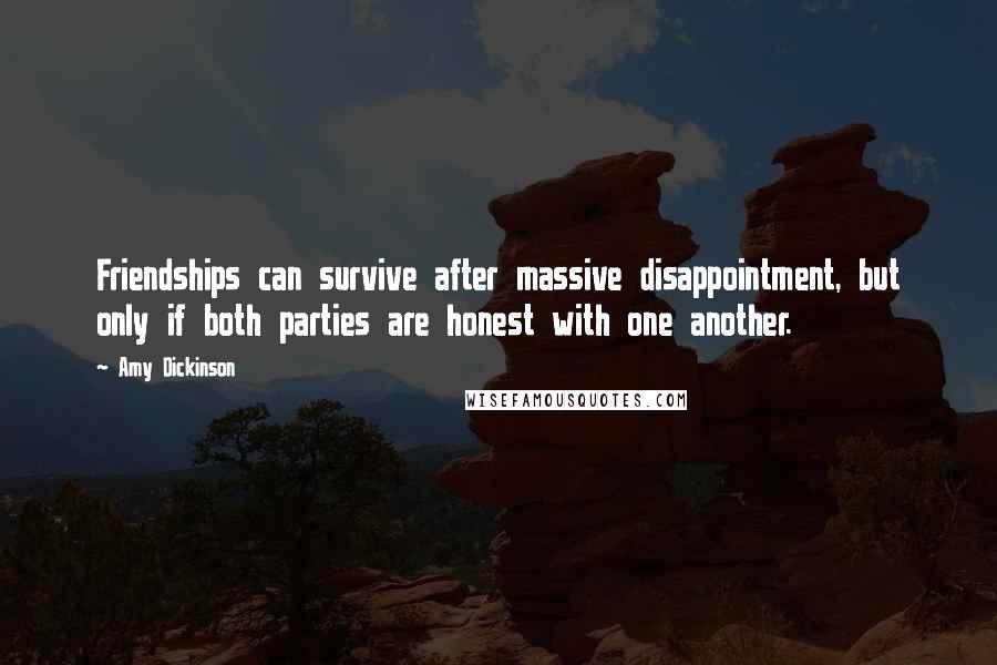 Amy Dickinson Quotes: Friendships can survive after massive disappointment, but only if both parties are honest with one another.