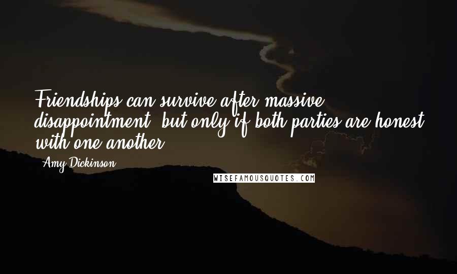 Amy Dickinson Quotes: Friendships can survive after massive disappointment, but only if both parties are honest with one another.