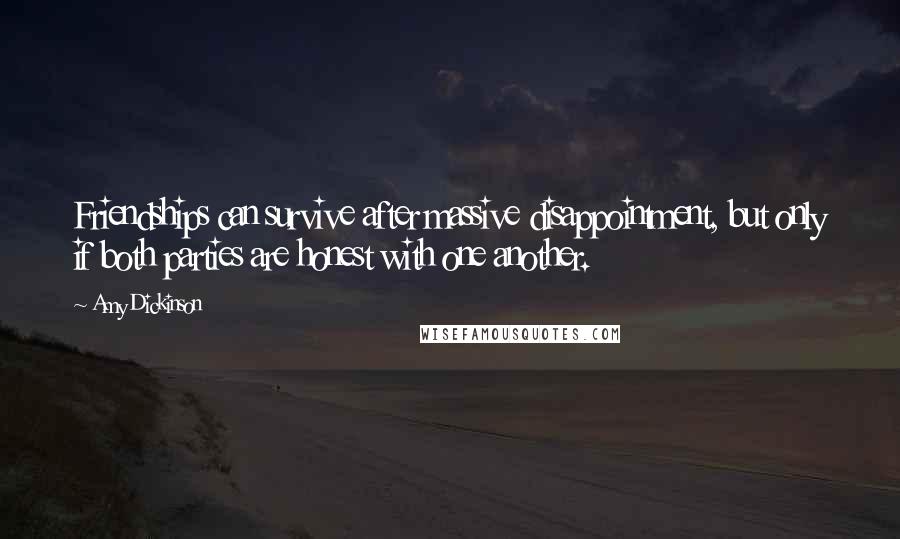 Amy Dickinson Quotes: Friendships can survive after massive disappointment, but only if both parties are honest with one another.