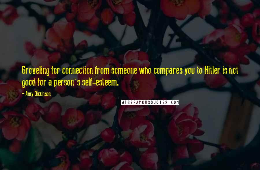 Amy Dickinson Quotes: Groveling for connection from someone who compares you to Hitler is not good for a person's self-esteem.