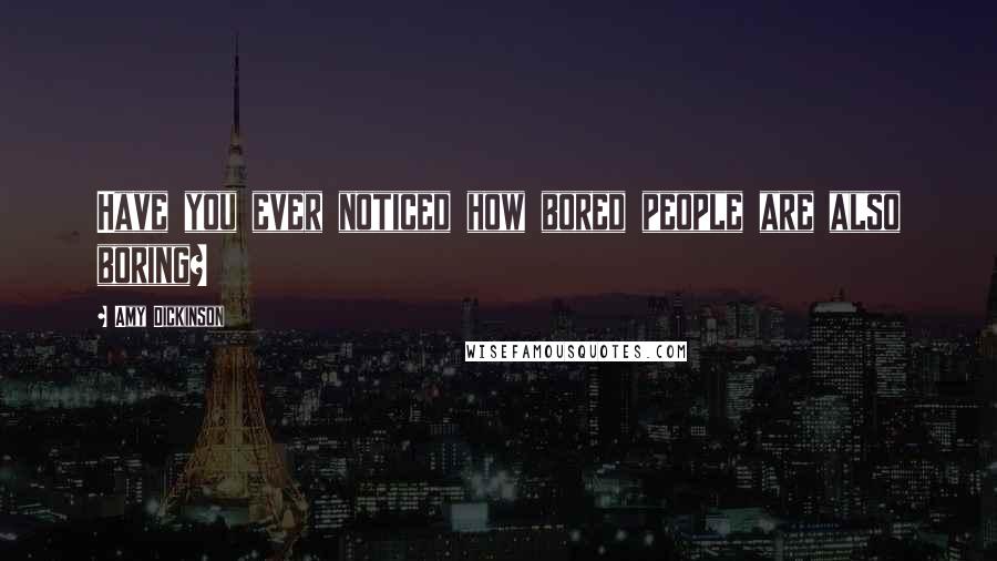 Amy Dickinson Quotes: Have you ever noticed how bored people are also boring?