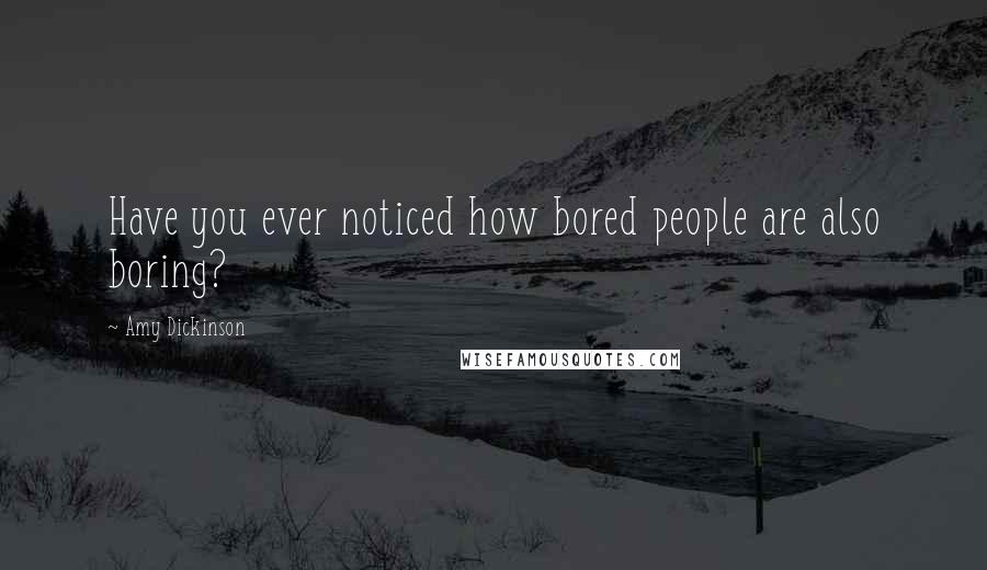 Amy Dickinson Quotes: Have you ever noticed how bored people are also boring?