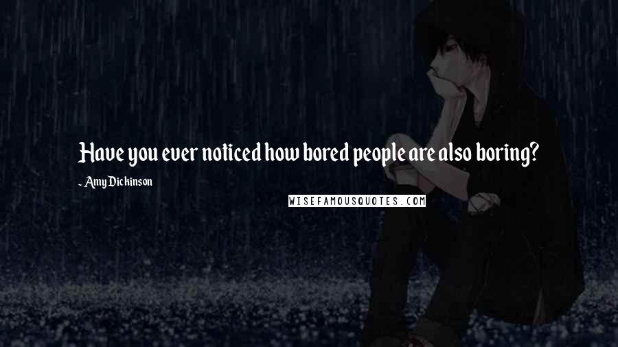 Amy Dickinson Quotes: Have you ever noticed how bored people are also boring?