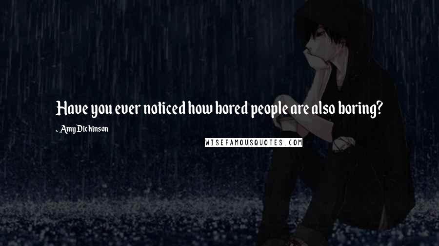 Amy Dickinson Quotes: Have you ever noticed how bored people are also boring?