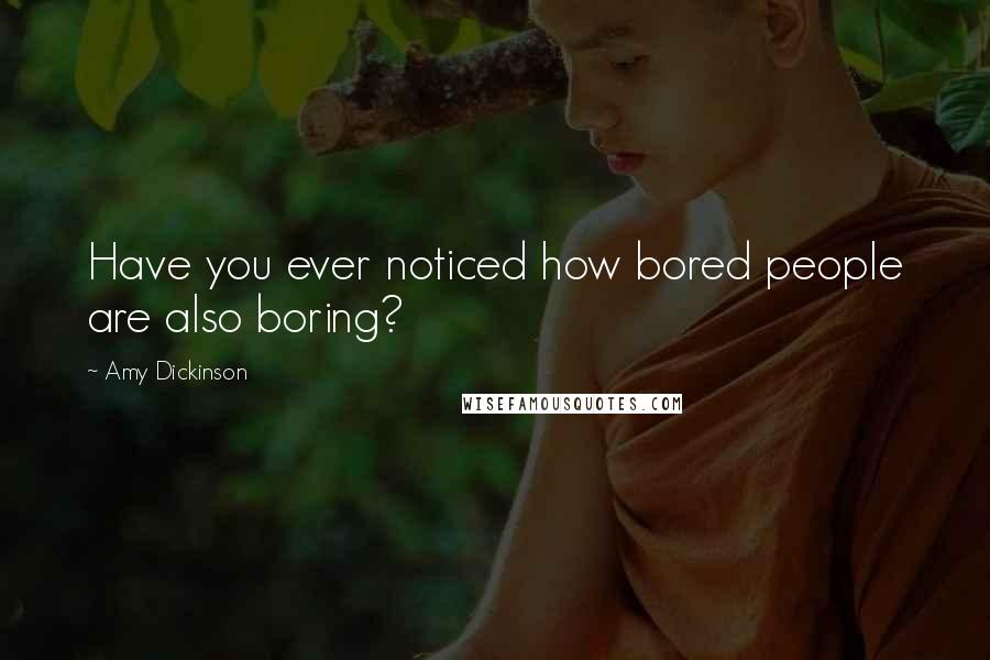 Amy Dickinson Quotes: Have you ever noticed how bored people are also boring?