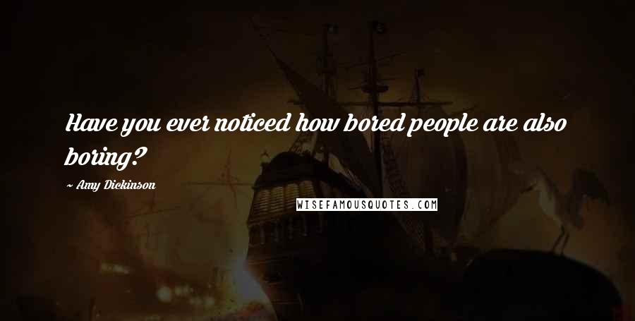 Amy Dickinson Quotes: Have you ever noticed how bored people are also boring?
