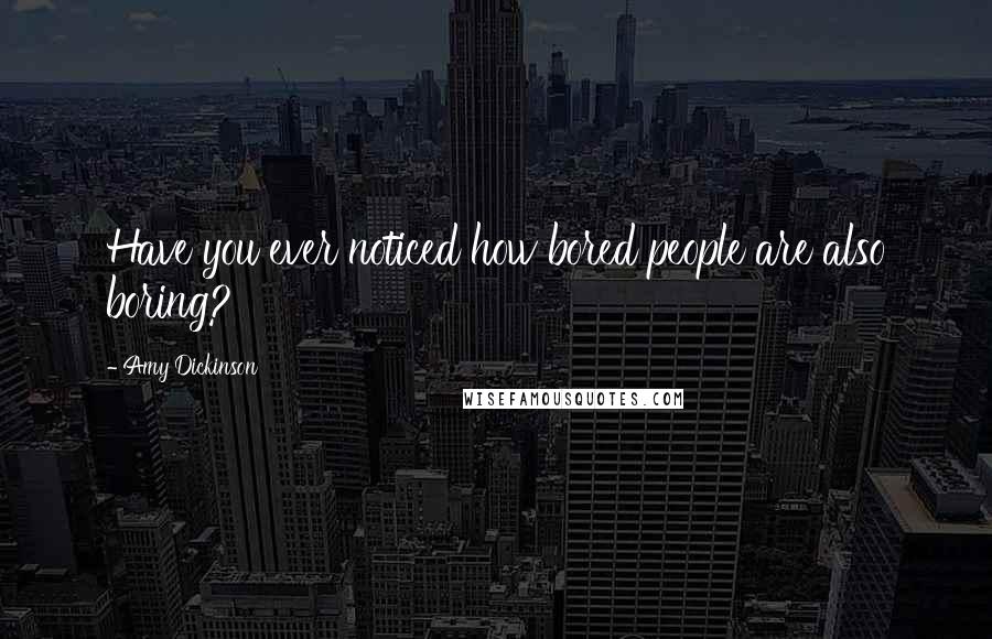 Amy Dickinson Quotes: Have you ever noticed how bored people are also boring?