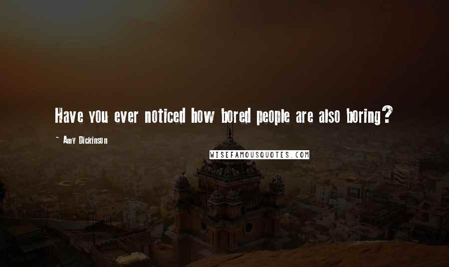 Amy Dickinson Quotes: Have you ever noticed how bored people are also boring?