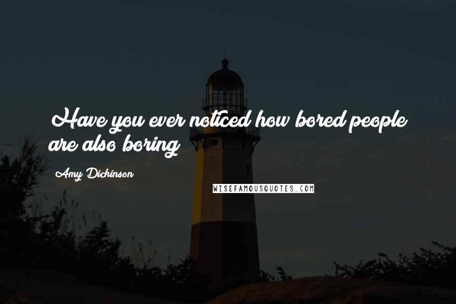 Amy Dickinson Quotes: Have you ever noticed how bored people are also boring?