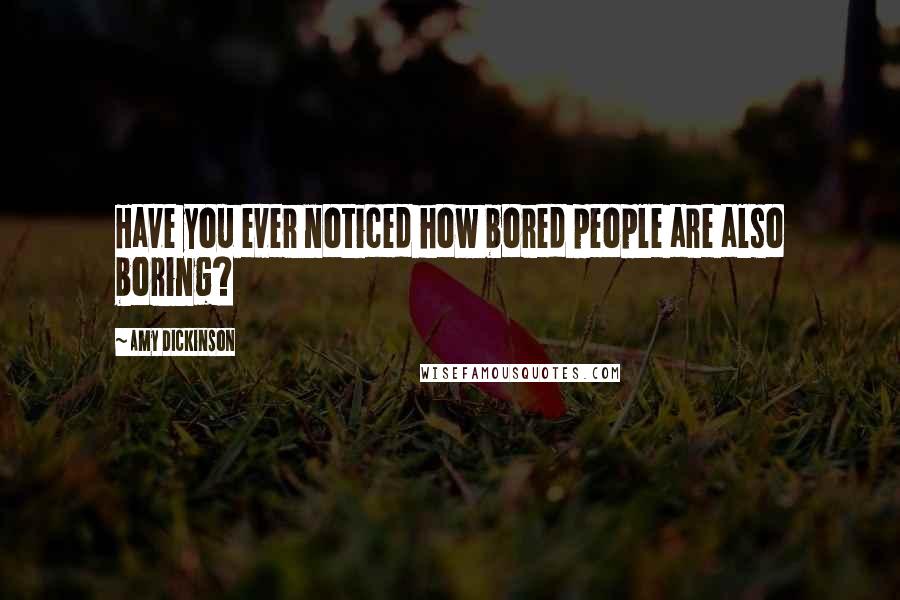 Amy Dickinson Quotes: Have you ever noticed how bored people are also boring?