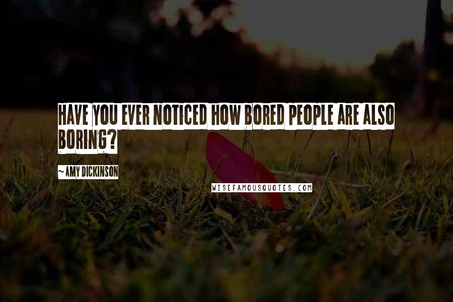 Amy Dickinson Quotes: Have you ever noticed how bored people are also boring?