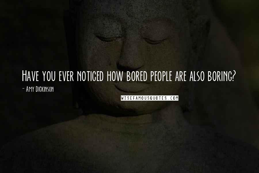 Amy Dickinson Quotes: Have you ever noticed how bored people are also boring?