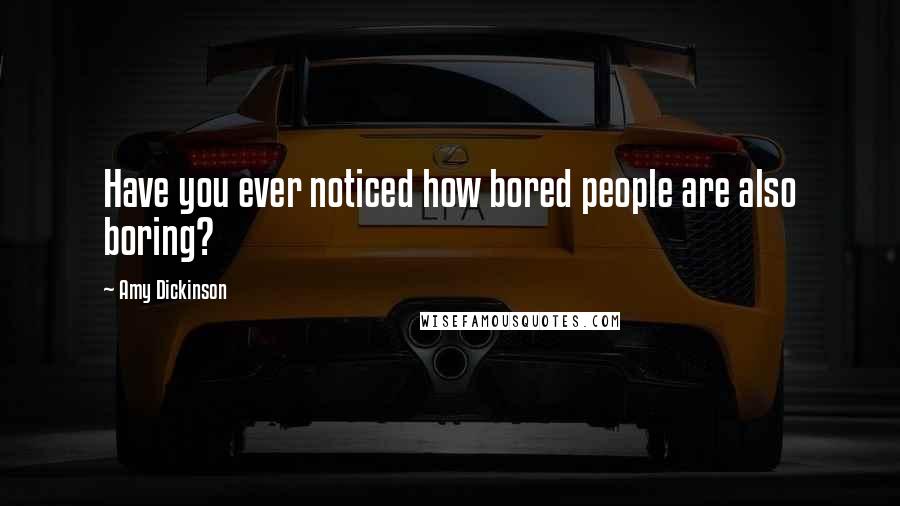 Amy Dickinson Quotes: Have you ever noticed how bored people are also boring?