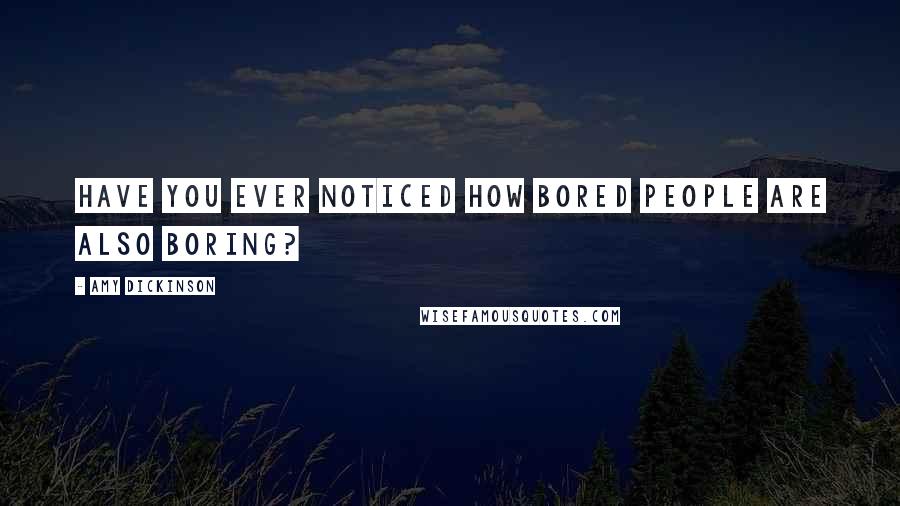 Amy Dickinson Quotes: Have you ever noticed how bored people are also boring?