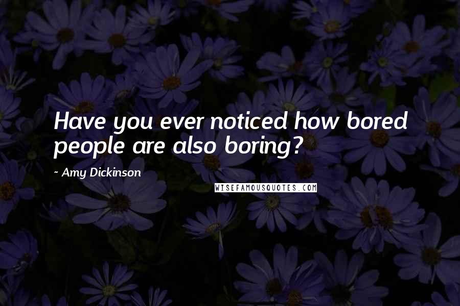 Amy Dickinson Quotes: Have you ever noticed how bored people are also boring?
