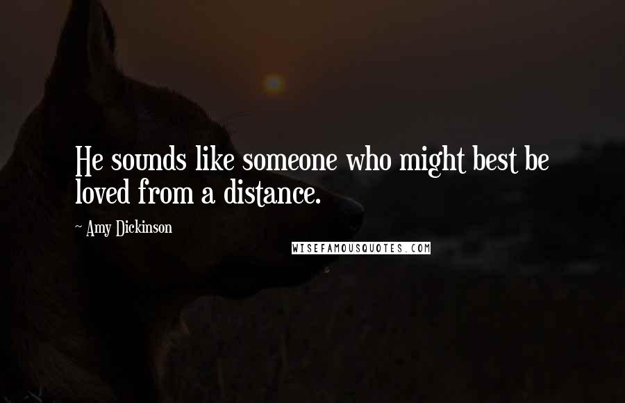 Amy Dickinson Quotes: He sounds like someone who might best be loved from a distance.