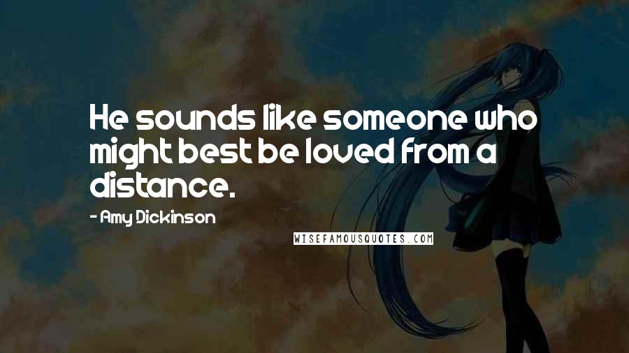 Amy Dickinson Quotes: He sounds like someone who might best be loved from a distance.