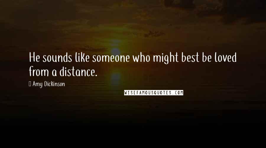 Amy Dickinson Quotes: He sounds like someone who might best be loved from a distance.