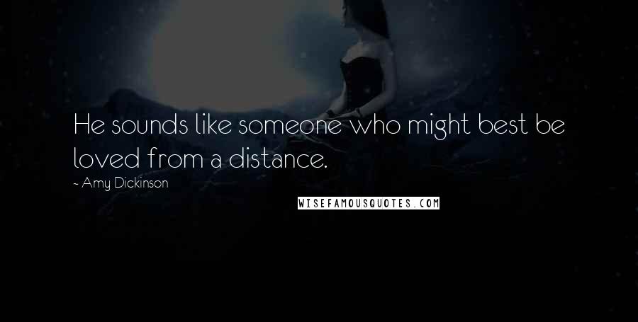 Amy Dickinson Quotes: He sounds like someone who might best be loved from a distance.