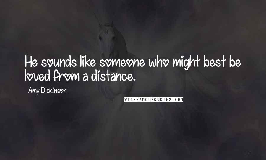 Amy Dickinson Quotes: He sounds like someone who might best be loved from a distance.