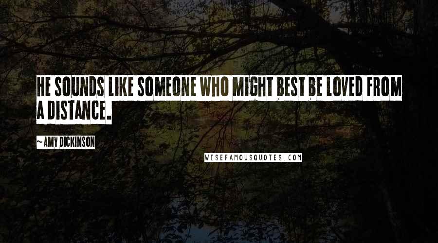 Amy Dickinson Quotes: He sounds like someone who might best be loved from a distance.