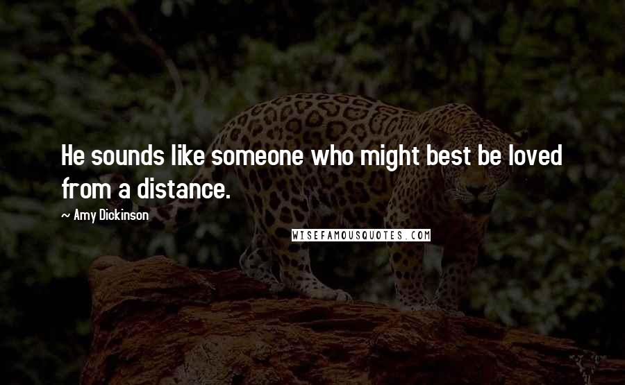 Amy Dickinson Quotes: He sounds like someone who might best be loved from a distance.