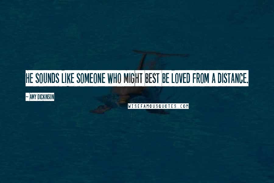 Amy Dickinson Quotes: He sounds like someone who might best be loved from a distance.