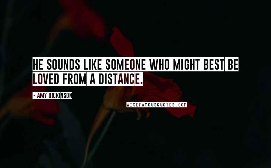 Amy Dickinson Quotes: He sounds like someone who might best be loved from a distance.