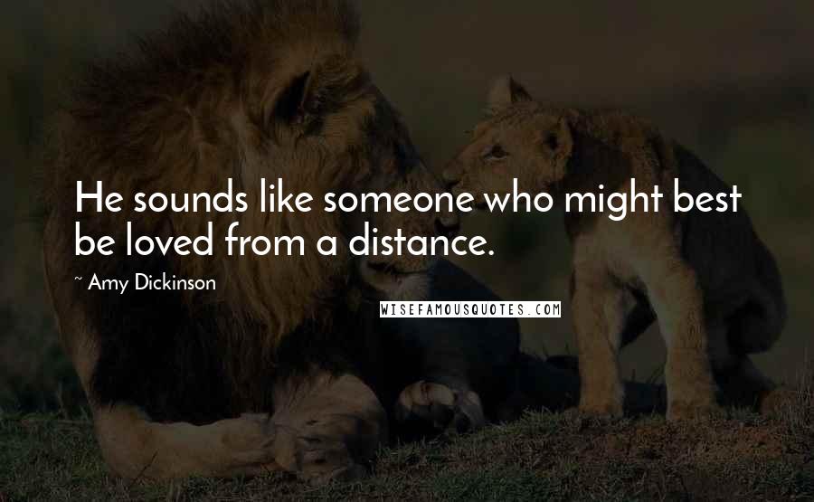 Amy Dickinson Quotes: He sounds like someone who might best be loved from a distance.