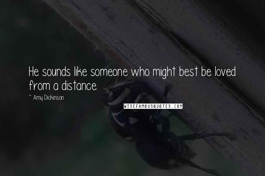 Amy Dickinson Quotes: He sounds like someone who might best be loved from a distance.