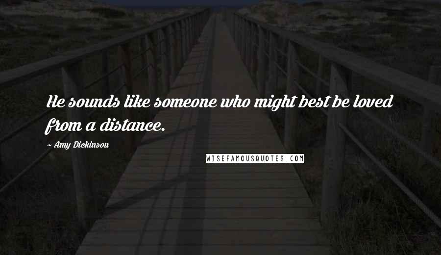 Amy Dickinson Quotes: He sounds like someone who might best be loved from a distance.