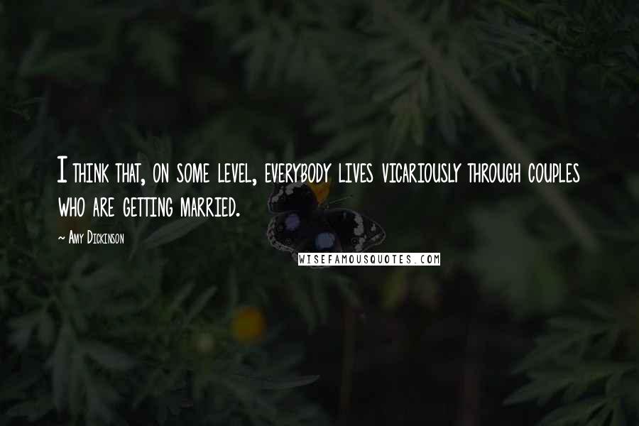 Amy Dickinson Quotes: I think that, on some level, everybody lives vicariously through couples who are getting married.