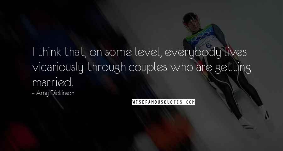 Amy Dickinson Quotes: I think that, on some level, everybody lives vicariously through couples who are getting married.