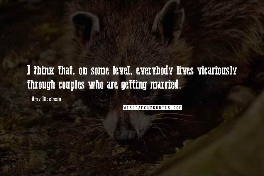 Amy Dickinson Quotes: I think that, on some level, everybody lives vicariously through couples who are getting married.